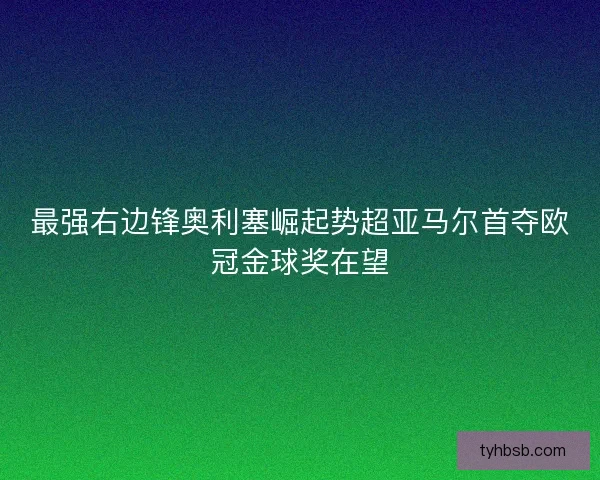 最强右边锋奥利塞崛起势超亚马尔首夺欧冠金球奖在望