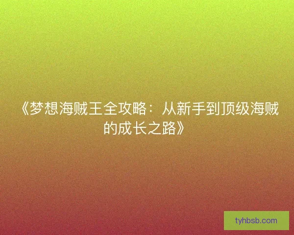 《梦想海贼王全攻略：从新手到顶级海贼的成长之路》