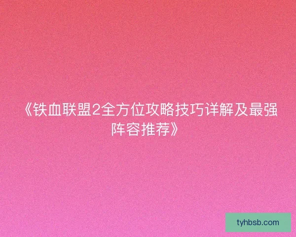 《铁血联盟2全方位攻略技巧详解及最强阵容推荐》 《铁血联盟2全方位攻略技巧详解及最强阵容推荐》