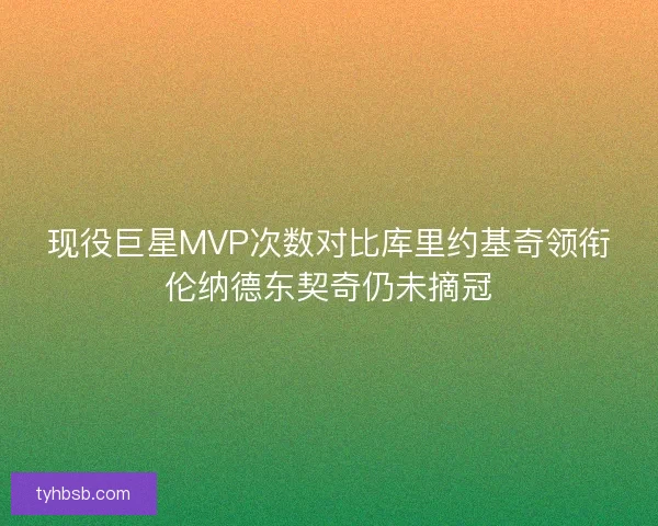 现役巨星MVP次数对比库里约基奇领衔伦纳德东契奇仍未摘冠 现役巨星MVP次数对比库里约基奇领衔伦纳德东契奇仍未摘冠
