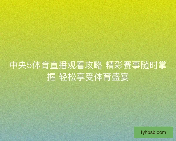 中央5体育直播观看攻略 精彩赛事随时掌握 轻松享受体育盛宴 中央5体育直播观看攻略 精彩赛事随时掌握 轻松享受体育盛宴
