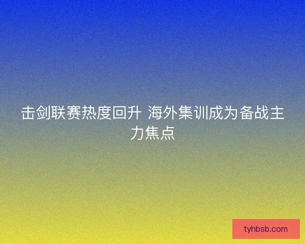 击剑联赛热度回升 海外集训成为备战主力焦点