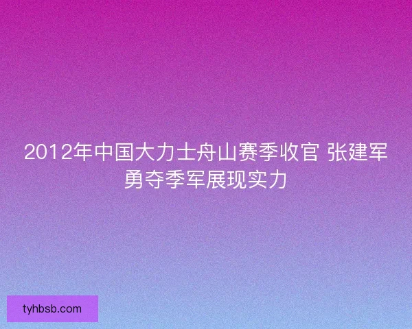 2012年中国大力士舟山赛季收官 张建军勇夺季军展现实力